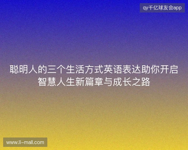 聪明人的三个生活方式英语表达助你开启智慧人生新篇章与成长之路