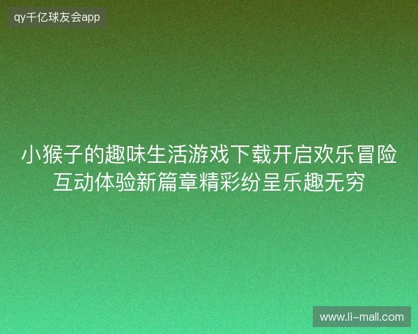 小猴子的趣味生活游戏下载开启欢乐冒险互动体验新篇章精彩纷呈乐趣无穷